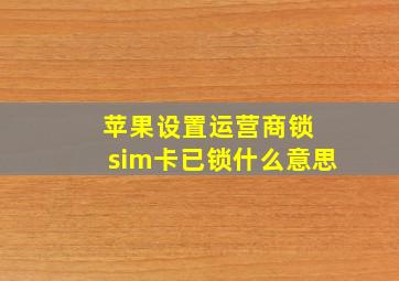 苹果设置运营商锁 sim卡已锁什么意思